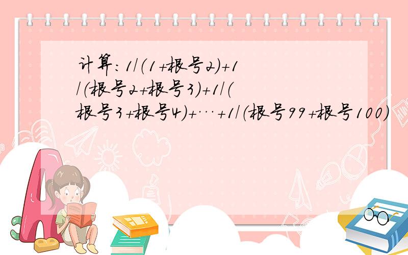 计算：1/（1+根号2）+1/（根号2+根号3）+1/（根号3+根号4）+…+1/（根号99+根号100）