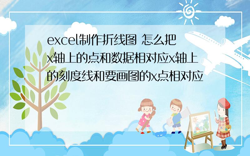 excel制作折线图 怎么把x轴上的点和数据相对应x轴上的刻度线和要画图的x点相对应