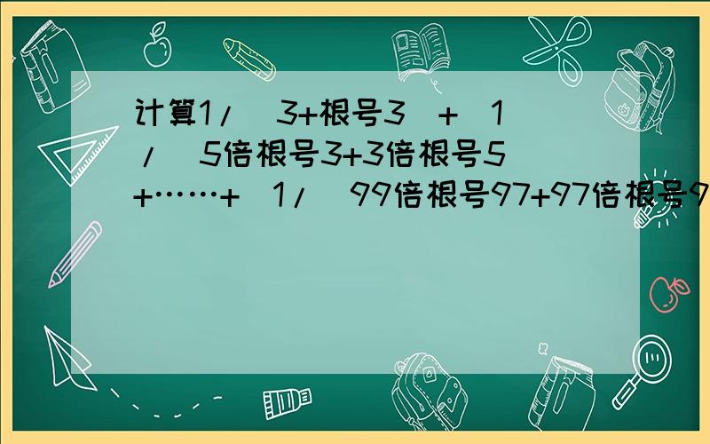 计算1/(3+根号3）+[1/（5倍根号3+3倍根号5）+……+[1/（99倍根号97+97倍根号99）][（3倍根号11）+1]