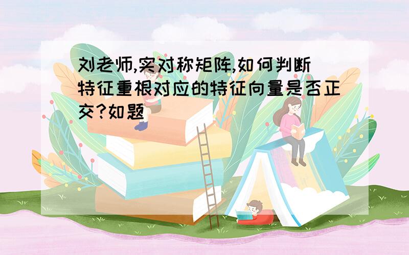 刘老师,实对称矩阵,如何判断特征重根对应的特征向量是否正交?如题