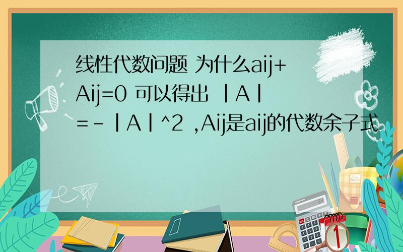 线性代数问题 为什么aij+Aij=0 可以得出 |A|=-|A|^2 ,Aij是aij的代数余子式