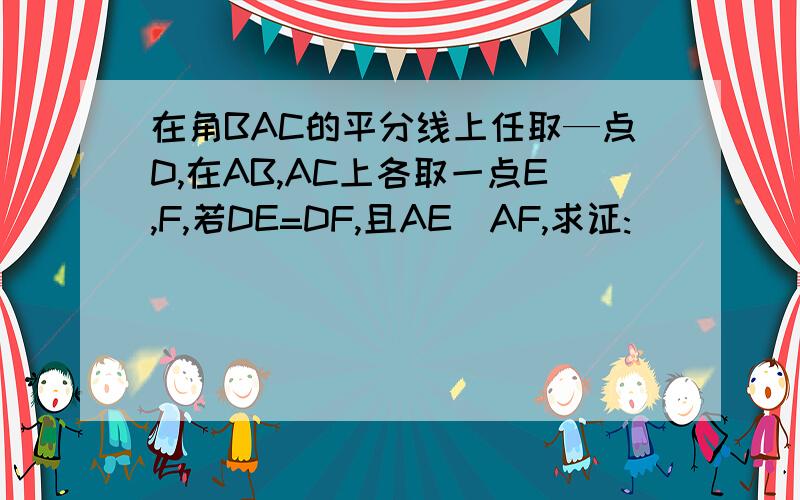 在角BAC的平分线上任取—点D,在AB,AC上各取一点E,F,若DE=DF,且AE〉AF,求证: