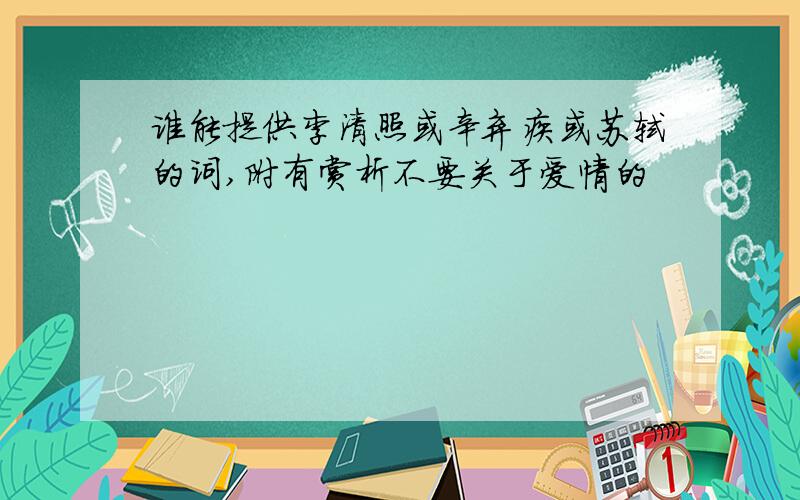 谁能提供李清照或辛弃疾或苏轼的词,附有赏析不要关于爱情的