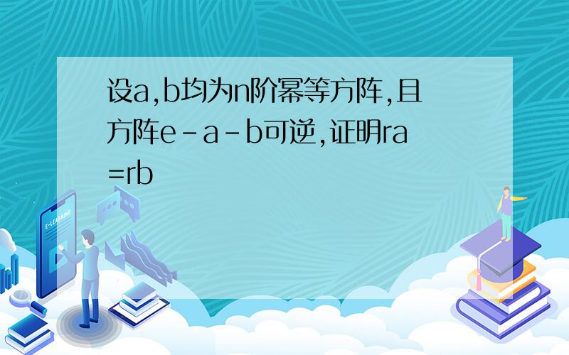 设a,b均为n阶幂等方阵,且方阵e-a-b可逆,证明ra=rb