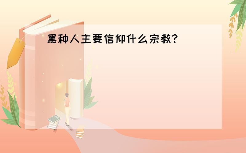 黑种人主要信仰什么宗教?