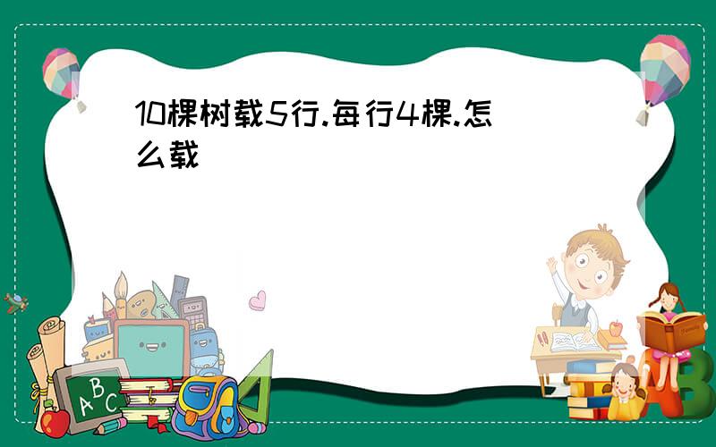 10棵树载5行.每行4棵.怎么载