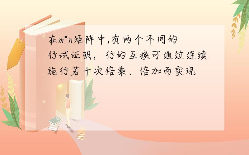 在m*n矩阵中,有两个不同的行试证明：行的互换可通过连续施行若干次倍乘、倍加而实现