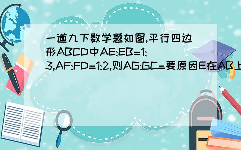 一道九下数学题如图,平行四边形ABCD中AE:EB=1:3,AF:FD=1:2,则AG:GC=要原因E在AB上,F在AD上，FE交对角线AC于点G