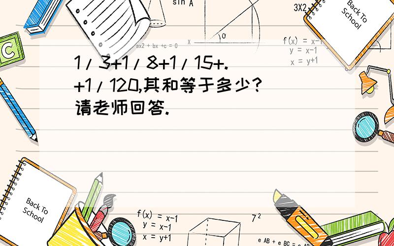 1/3+1/8+1/15+.+1/120,其和等于多少?请老师回答.