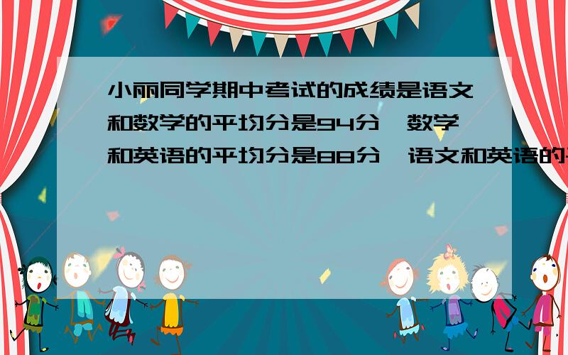 小丽同学期中考试的成绩是语文和数学的平均分是94分,数学和英语的平均分是88分,语文和英语的平均分是86.她这三门课程各得了多少分