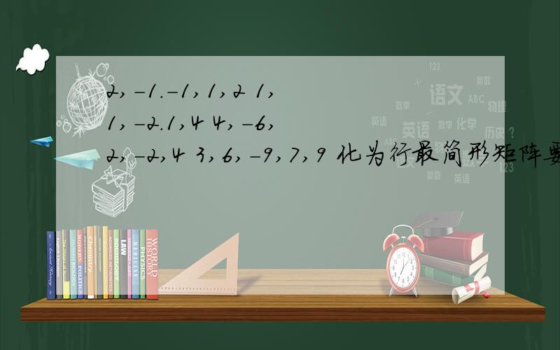 2,-1.-1,1,2 1,1,-2.1,4 4,-6,2,-2,4 3,6,-9,7,9 化为行最简形矩阵要过程 五个数一组的最大无关组是？