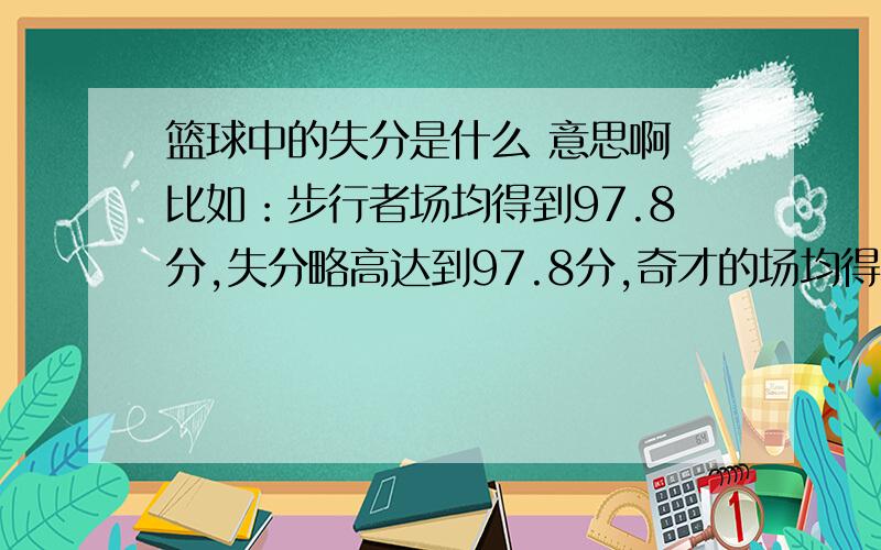 篮球中的失分是什么 意思啊 比如：步行者场均得到97.8分,失分略高达到97.8分,奇才的场均得分和失分为96.1分和103.1分.