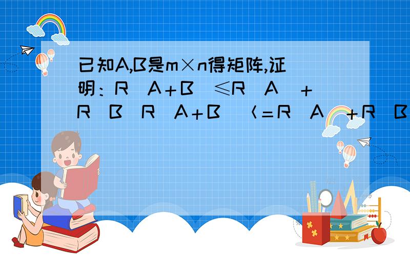 已知A,B是m×n得矩阵,证明：R(A＋B)≤R(A)＋R(B)R(A＋B)＜＝R(A)＋R(B)