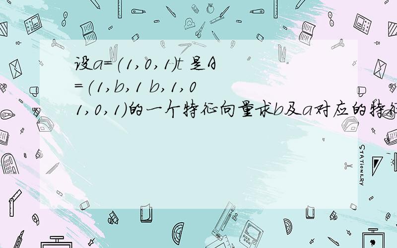 设a＝(1,0,1)t 是A=(1,b,1 b,1,0 1,0,1)的一个特征向量求b及a对应的特征值求可逆阵p 使p-1Ap为对角阵