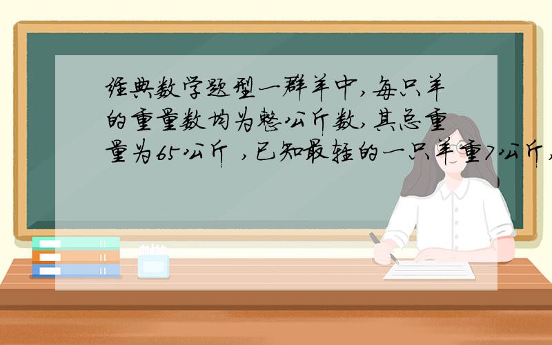 经典数学题型一群羊中,每只羊的重量数均为整公斤数,其总重量为65公斤 ,已知最轻的一只羊重7公斤,除去一只10公斤的羊外,其余各只羊的公斤数恰能组成等差数列,则这群羊共有几只?请列出过