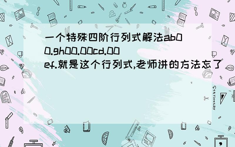 一个特殊四阶行列式解法ab00.gh00.00cd.00ef.就是这个行列式,老师讲的方法忘了