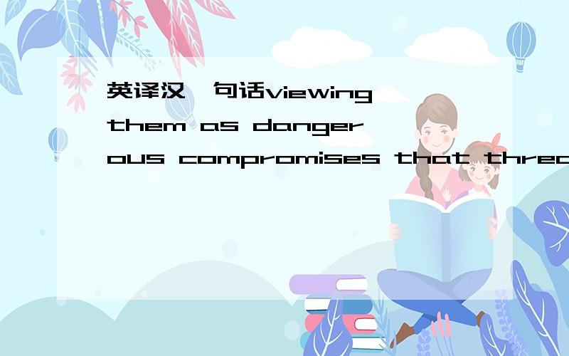 英译汉一句话viewing them as dangerous compromises that threatened radio’s ability to serve as an effective instrument of music education and undermined a struggling highbrow taste public’s efforts to consolidate its cultural authority.”un