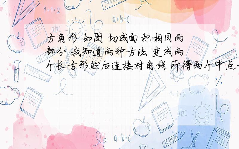 方角形 如图 切成面积相同两部分 我知道两种方法 变成两个长方形然后连接对角线 所得两个中点相连.但是题目需要3种.求最后一种方法、