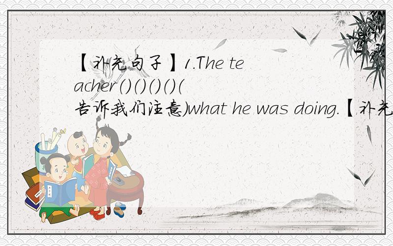 【补充句子】1.The teacher（）（）（）（）（告诉我们注意）what he was doing.【补充句子】1.The teacher（）（）（）（）（告诉我们注意）what he was doing.2.She （）（）（）（）（）（）（不允许