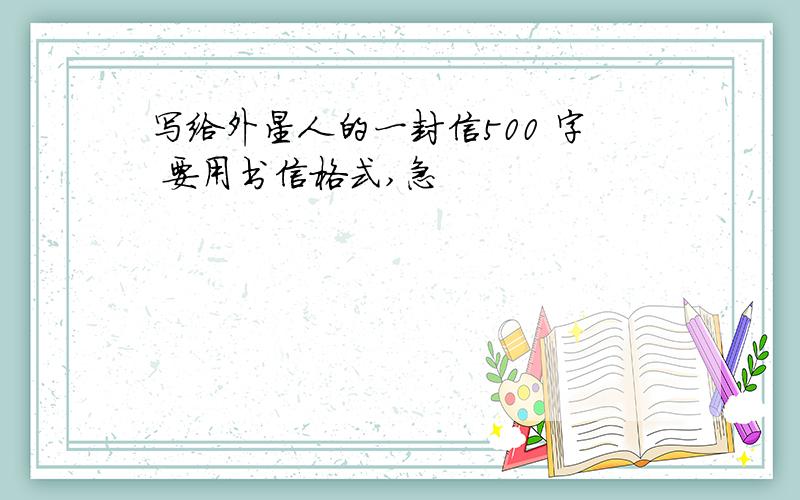 写给外星人的一封信500 字 要用书信格式,急