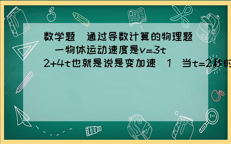 数学题(通过导数计算的物理题)一物体运动速度是v=3t^2+4t也就是说是变加速(1)当t=2秒时,物体经过的路程是20米,求物体的运动方程