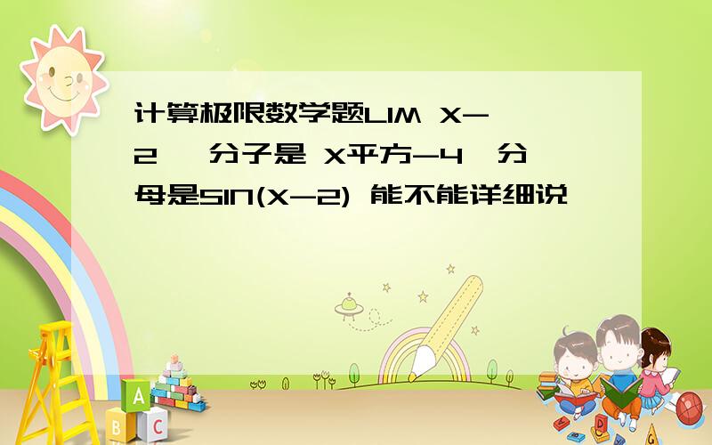 计算极限数学题LIM X->2 ,分子是 X平方-4,分母是SIN(X-2) 能不能详细说