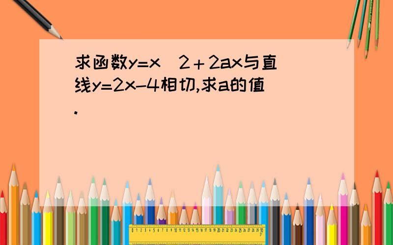 求函数y=x＾2＋2ax与直线y=2x-4相切,求a的值.