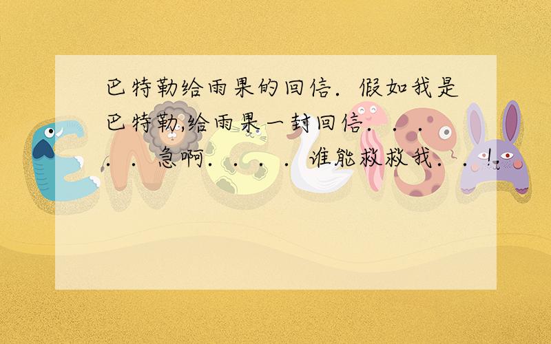 巴特勒给雨果的回信．假如我是巴特勒,给雨果一封回信．．．．．急啊．．．．谁能救救我．．!