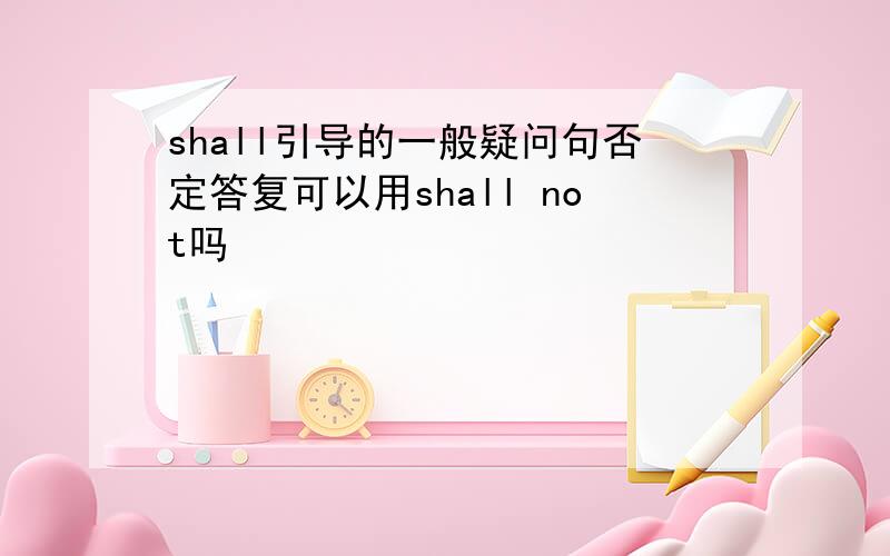 shall引导的一般疑问句否定答复可以用shall not吗