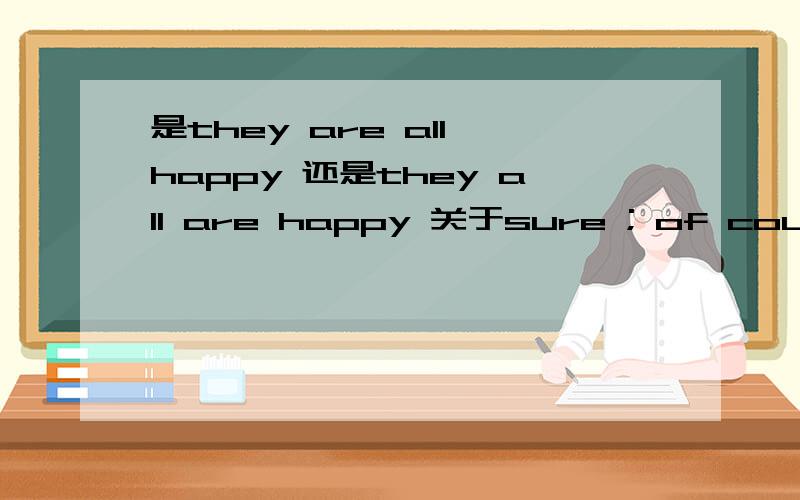 是they are all happy 还是they all are happy 关于sure ; of course not ; you are right ; you are all right 的用法.Beijing Opera is popular (with) old people.为什么用with?   my answer is different (from) yours.    为什么用from?         i