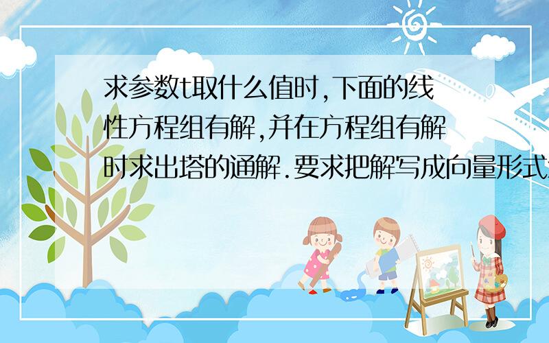 求参数t取什么值时,下面的线性方程组有解,并在方程组有解时求出塔的通解.要求把解写成向量形式x1-x2-x3+2x4=-12x1-3x2+2x3-x4=23x1-5x2+5x3-4x4=t