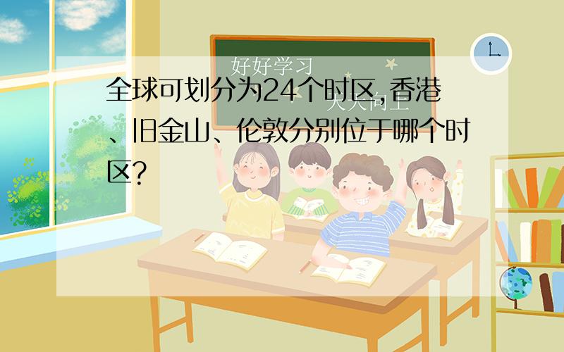 全球可划分为24个时区,香港、旧金山、伦敦分别位于哪个时区?