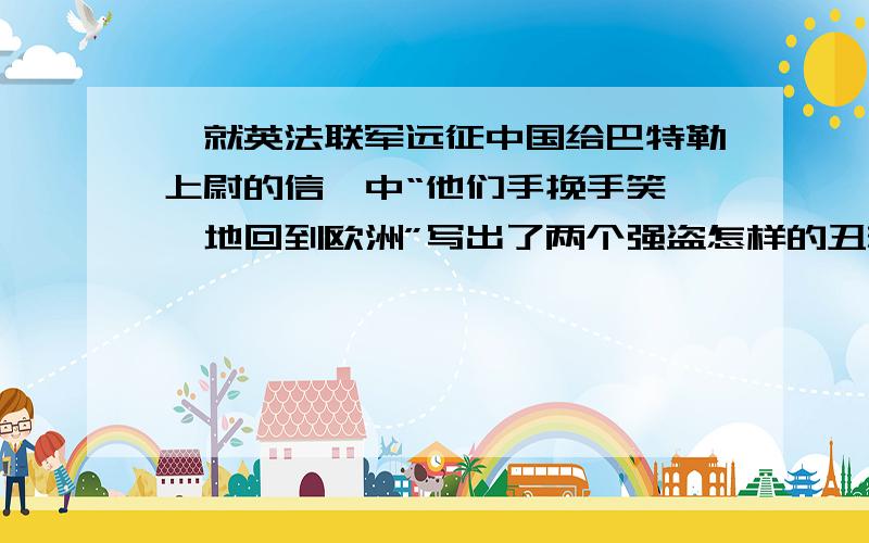 《就英法联军远征中国给巴特勒上尉的信》中“他们手挽手笑嘻嘻地回到欧洲”写出了两个强盗怎样的丑态?用二三个成语来概括.