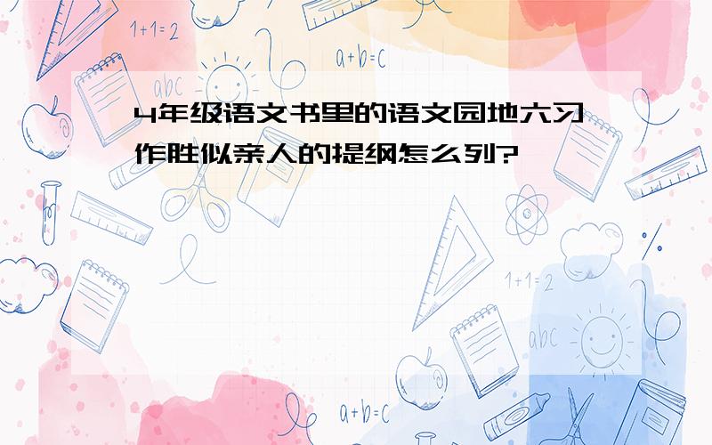 4年级语文书里的语文园地六习作胜似亲人的提纲怎么列?