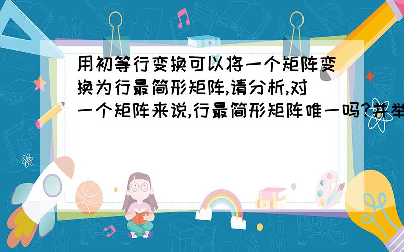 用初等行变换可以将一个矩阵变换为行最简形矩阵,请分析,对一个矩阵来说,行最简形矩阵唯一吗?并举例说明请分析..并举例