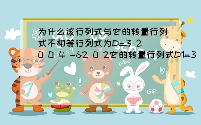 为什么该行列式与它的转置行列式不相等行列式为D=3 2 0 0 4 -62 0 2它的转置行列式D1=3 2 20 4 00 -6 2但D=0,D1=24