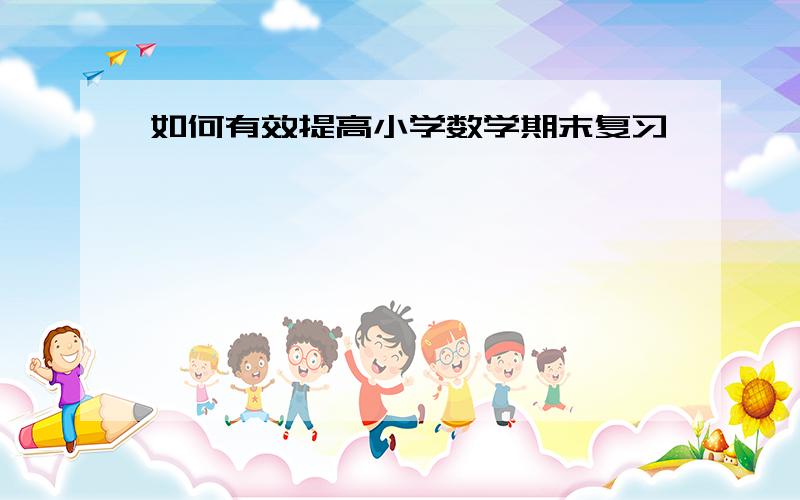 如何有效提高小学数学期末复习