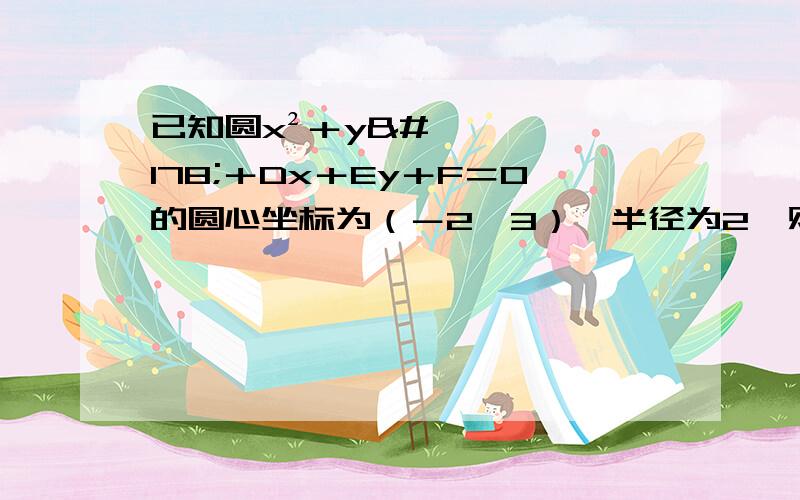 已知圆x²＋y²＋Dx＋Ey＋F＝0的圆心坐标为（－2,3）,半径为2,则D,E,F分别为?