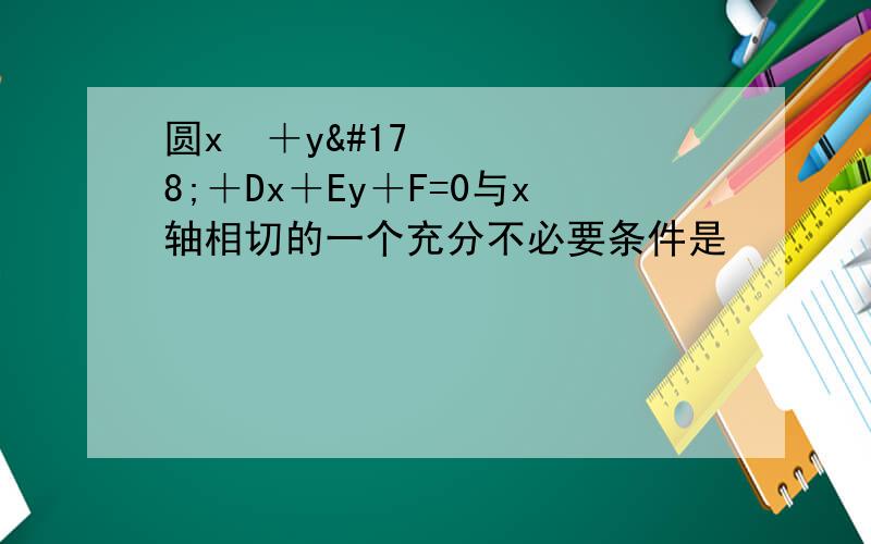 圆x²＋y²＋Dx＋Ey＋F=0与x轴相切的一个充分不必要条件是