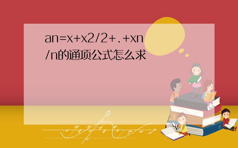 an=x+x2/2+.+xn/n的通项公式怎么求