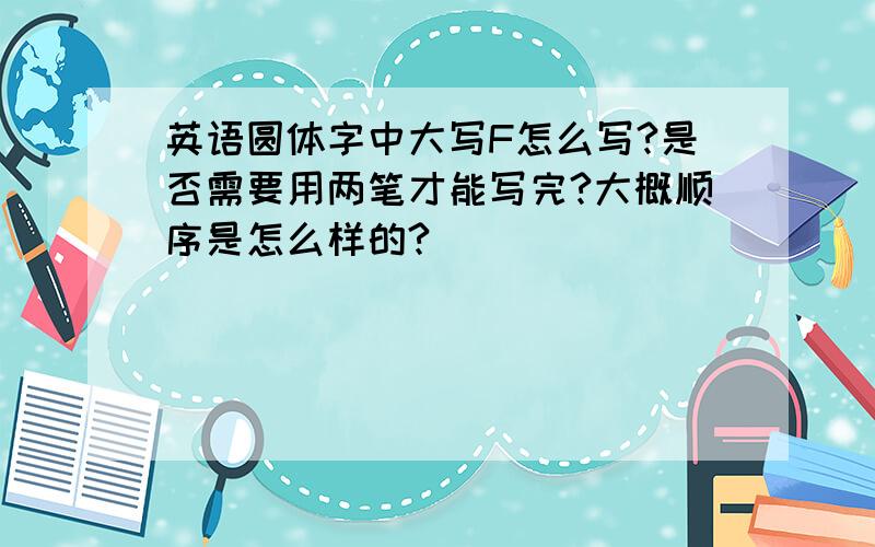 英语圆体字中大写F怎么写?是否需要用两笔才能写完?大概顺序是怎么样的?