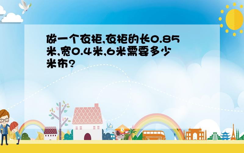 做一个衣柜,衣柜的长0.85米,宽0.4米,6米需要多少米布?