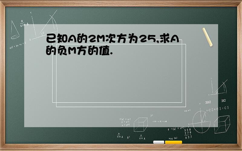 已知A的2M次方为25,求A的负M方的值.