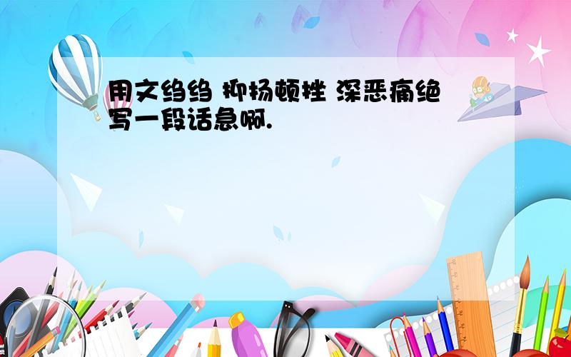 用文绉绉 抑扬顿挫 深恶痛绝写一段话急啊.