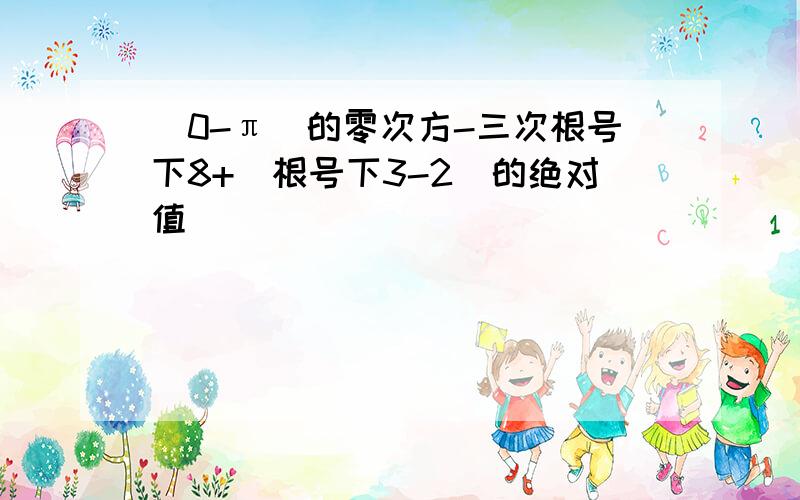 (0-π)的零次方-三次根号下8+(根号下3-2)的绝对值