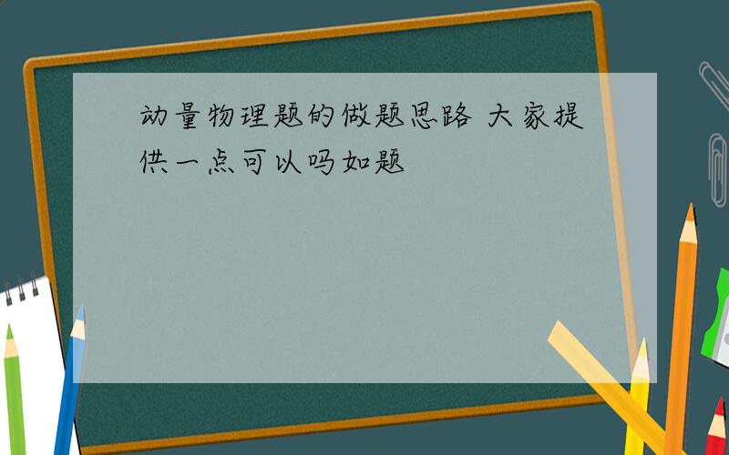 动量物理题的做题思路 大家提供一点可以吗如题