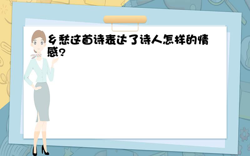 乡愁这首诗表达了诗人怎样的情感?