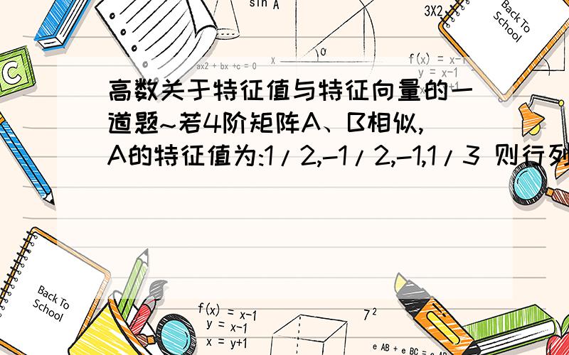 高数关于特征值与特征向量的一道题~若4阶矩阵A、B相似,A的特征值为:1/2,-1/2,-1,1/3 则行列式|B逆-E|=?答案是24…