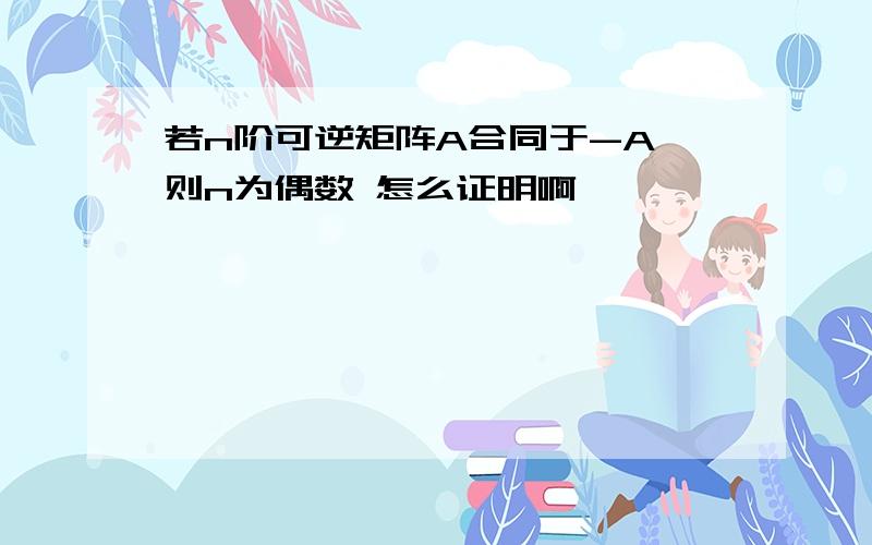 若n阶可逆矩阵A合同于-A 则n为偶数 怎么证明啊