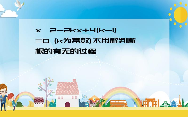 x^2-2kx+4(k-1)=0 (k为常数)不用解判断根的有无的过程